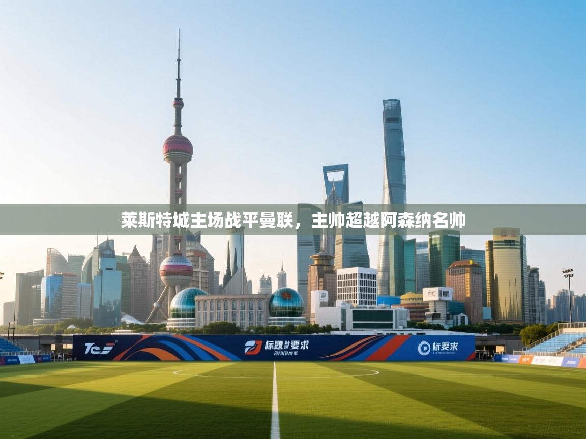 莱斯特城主场战平曼联,主帅超越阿森纳名帅 第1张