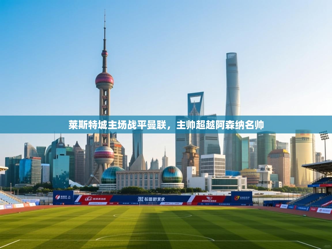 莱斯特城主场战平曼联,主帅超越阿森纳名帅 第2张