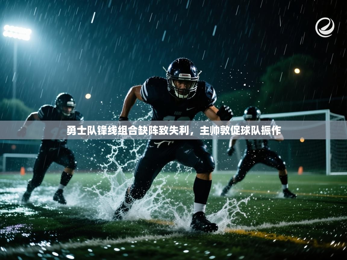 勇士队锋线组合缺阵致失利，主帅敦促球队振作
