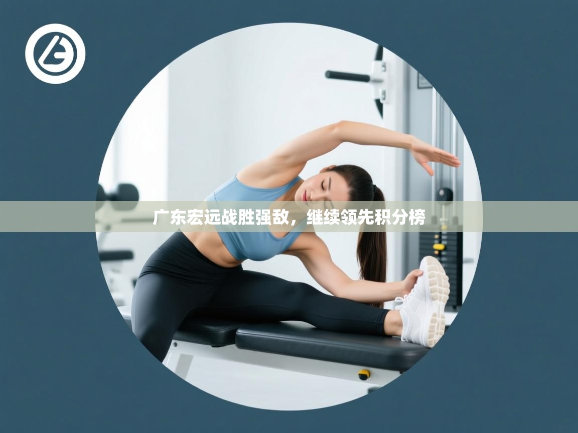 广东宏远战胜强敌，继续领先积分榜