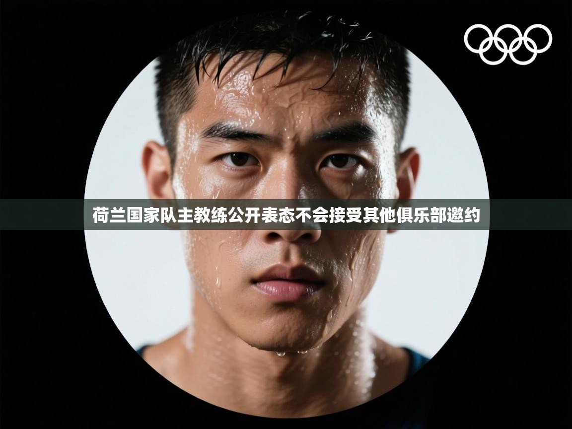 荷兰国家队主教练公开表态不会接受其他俱乐部邀约