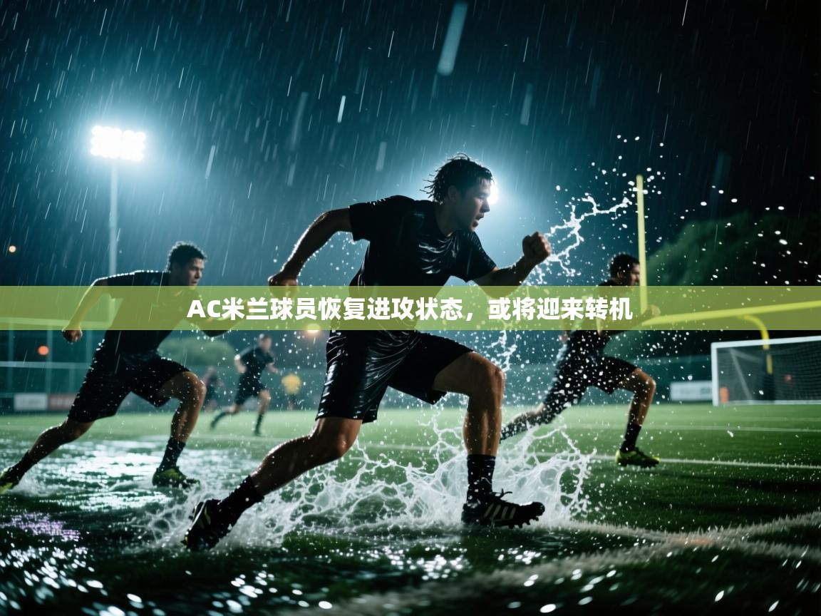 AC米兰球员恢复进攻状态，或将迎来转机