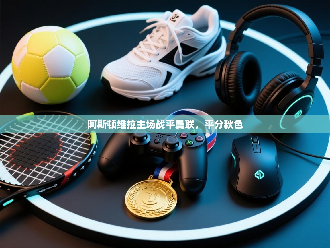 阿斯顿维拉主场战平曼联，平分秋色