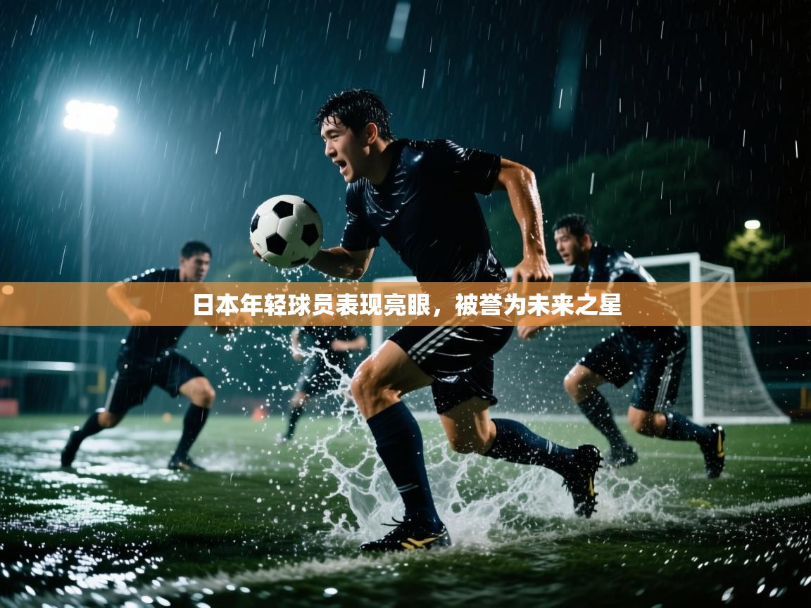 日本年轻球员表现亮眼，被誉为未来之星