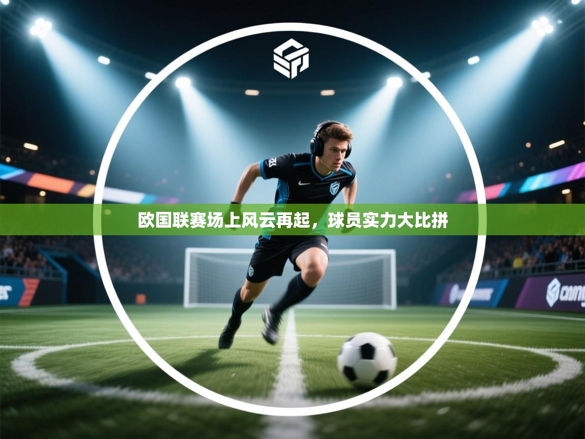 欧国联赛场上风云再起，球员实力大比拼