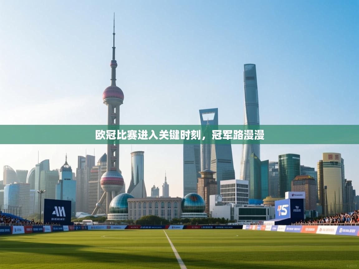 欧冠比赛进入关键时刻，冠军路漫漫