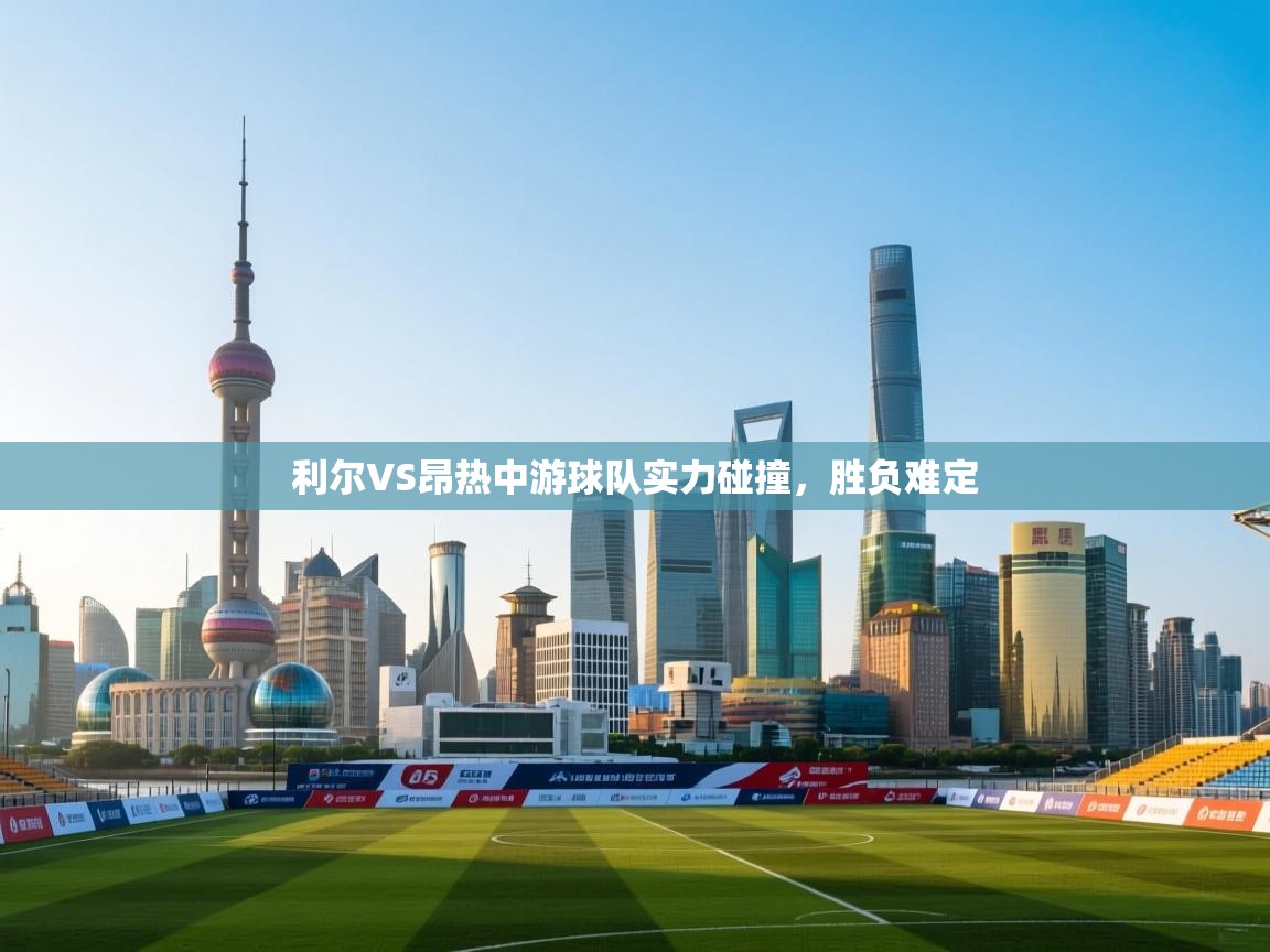 利尔VS昂热中游球队实力碰撞，胜负难定