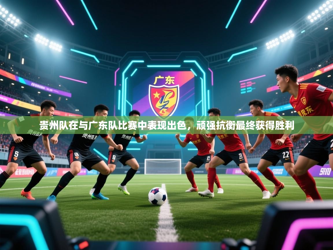 贵州队在与广东队比赛中表现出色，顽强抗衡最终获得胜利