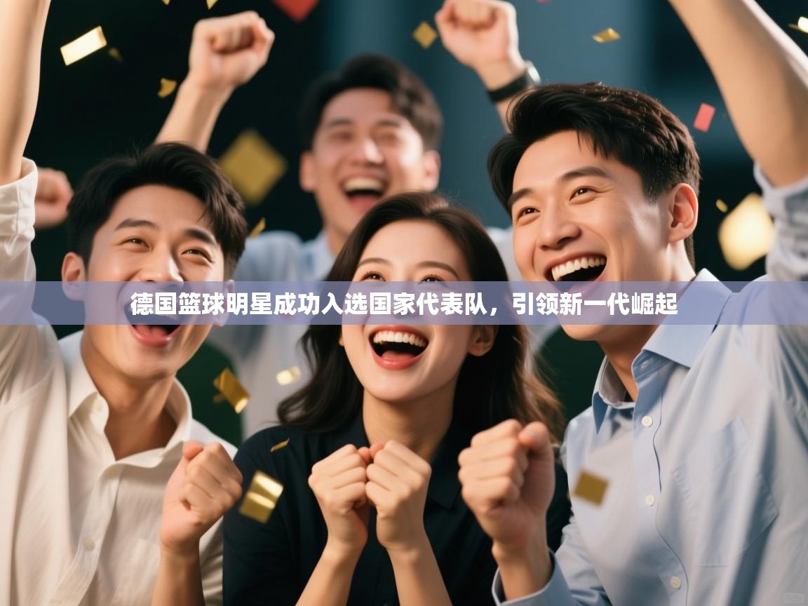 德国篮球明星成功入选国家代表队，引领新一代崛起  第2张