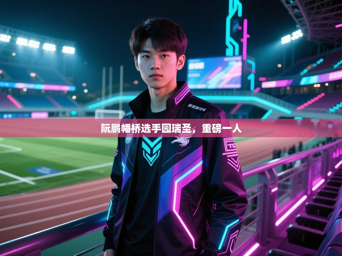 阮鹏幡桥选手园瑞圣，重磅一人