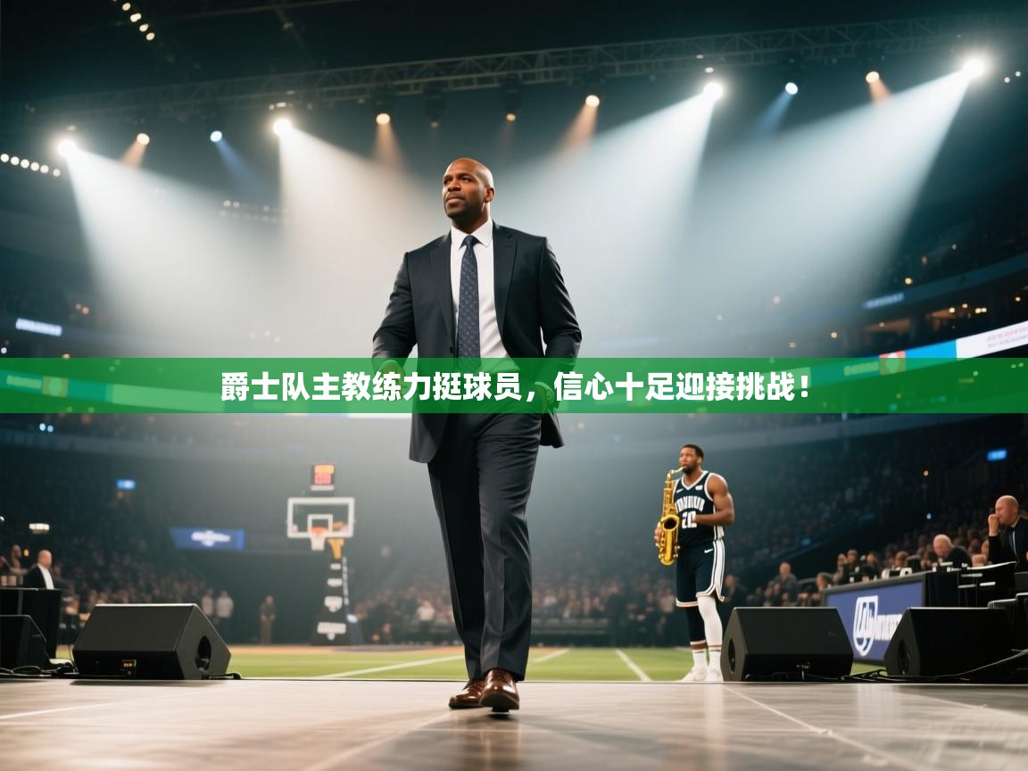 爵士队主教练力挺球员，信心十足迎接挑战！
