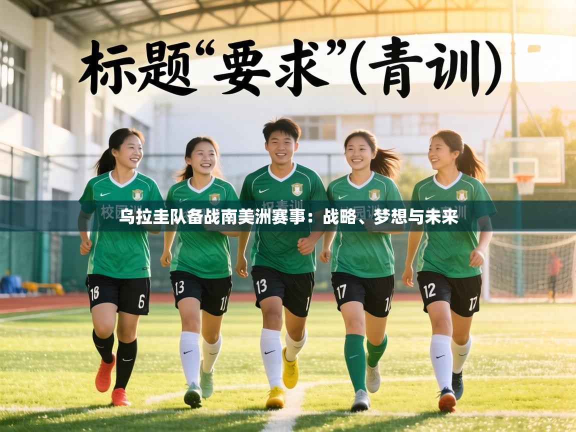 乌拉圭队备战南美洲赛事：战略、梦想与未来