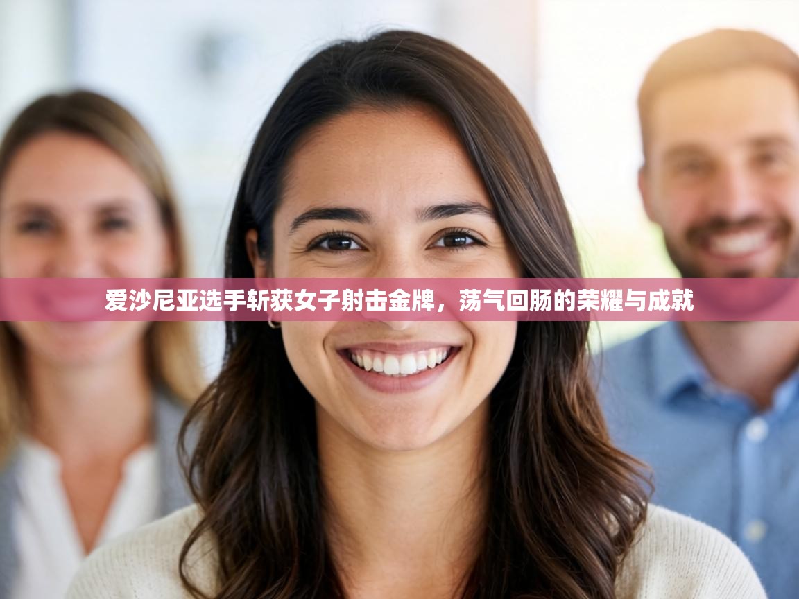 爱沙尼亚选手斩获女子射击金牌，荡气回肠的荣耀与成就