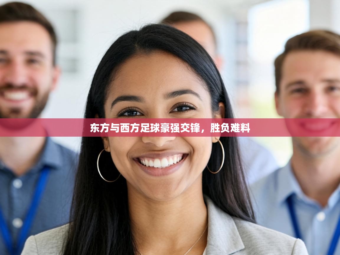 东方与西方足球豪强交锋,胜负难料 第2张